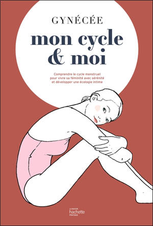 Mon cycle & moi : comprendre le cycle menstruel pour vivre sa féminité avec sérénité et développer une écologie intime - Gynécée