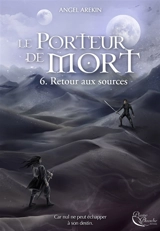 Le porteur de mort. Vol. 6. Retour aux sources - Angel Arekin