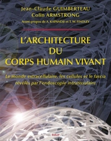 L'architecture du corps humain vivant : le monde extracellulaire, les cellules et le fascia révélés par l'endoscopie intratissulaire - Jean-Claude Guimberteau