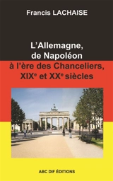 L'Allemagne, de Napoléon à l'ère des Chanceliers, 19è et 20è siècles - Francis Lachaise