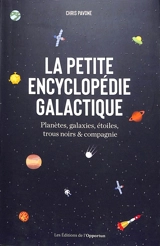 La petite encyclopédie galactique : planètes, galaxies, étoiles, trous noirs & compagnie - Chris Pavone