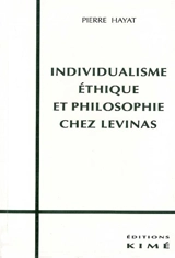Individualisme, éthique et philosophie chez Lévinas - Pierre Hayat