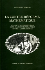 La Contre-Réforme mathématique : constitution et diffusion d'une culture mathématique jésuite à la Renaissance, 1540-1640 - Antonella Romano