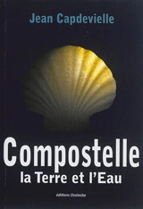 Compostelle : la terre et l'eau - Jean Capdevielle