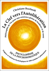 La clef vers l'autolibération : encyclopédie de la psychosomatique : philosophie de vie pour une existence pleine de bonheur et de santé, origines et solutions psychologiques de 1.000 maladies et phénomènes - Christiane Beerlandt