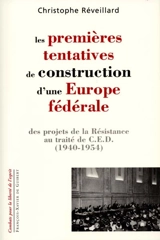 Les premières tentatives de construction d'une Europe fédérale : des projets de la Résistance au traité de CED, 1940-1954 - Christophe Réveillard