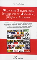Dictionnaires encyclopédique international des abréviations, sigles et acronymes : armée et armement, gendarmerie, police, services de renseignement et services secrets français et étrangers, espionnage, contre-espionnage, services de secours, organi - Jean-Marie Thiébaud