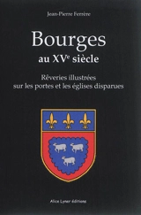 Bourges au XVe siècle : rêveries illustrées sur les portes et les églises disparues - Jean-Pierre Ferrère