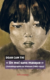 Un moi sans masque : l'autobiographie au Vietnam, 1887-1945 - Câm Thi Doan