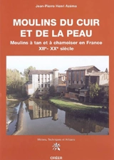 Moulins du cuir et de la peau : moulins à tan et à chamoiser en France, XIIe-XXe siècle - Jean-Pierre Henri Azéma