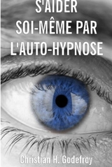S'aider soi-même par l'auto-hypnose : La technique et ses applications pratiques - Godefroy, Christian H.