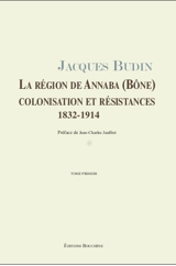 La région de Annaba (Bône) : colonisation et résistances : 1832-1914 - Jacques Budin