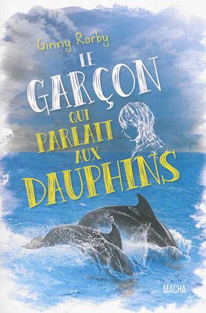 Le garçon qui parlait aux dauphins - Ginny Rorby
