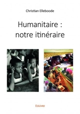 Humanitaire : notre itinéraire - Christian Elleboode