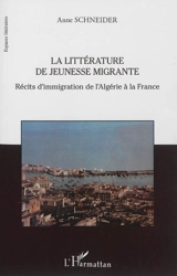 La littérature de jeunesse migrante : récits d'immigration de l'Algérie à la France - Anne Schneider