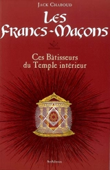 Les francs-maçons : ces bâtisseurs du temple intérieur - Jack Chaboud