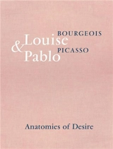 Louise Bourgeois & Pablo Picasso Anatomies of Desire - Marie-Laure Bernadac