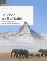 Le Cervin est-il africain ? : une histoire géologique entre les Alpes et notre planète - Michel Marthaler