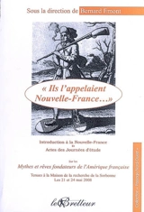 Ils l'appelaient Nouvelle-France... : introduction à la Nouvelle-France et actes des Journées d'étude sur les mythes et rêves fondateurs de l'Amérique française tenues à la Maison de la recherche de la Sorbonne, les 21 et 24 mai 2008 - Journées d'étude sur les mythes et rêves fondateurs de l'Amérique française (2008 ; Paris)