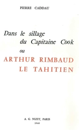 Dans le sillage du Capitaine Cook ou Arthur Rimbaud le Tahitien - Pierre Caddau