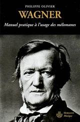 Wagner : manuel pratique à l'usage des mélomanes - Philippe Olivier