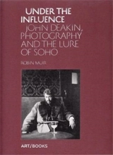 Under the Influence John Deakin, Photography and the Lure of Soho - Robin Muir