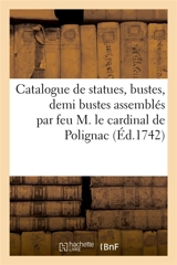 Catalogue de statues colossales, de grandeur naturelle, de demie nature, bustes, demi bustes : bas-reliefs, trouvés à Rome, assemblés et apportés en France par feu M. le cardinal de Polignac - Nioul