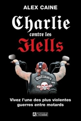 Charlie contre les Hells : vivez l'une des plus violentes guerres entre motards - Alex Caine