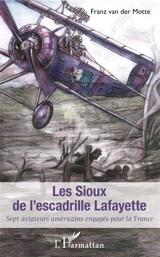 Les Sioux de l'escadrille Lafayette : sept aviateurs américains engagés pour la France - Franz Van der Motte de Vos