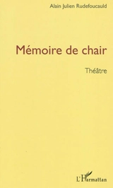 Mémoire de chair : théâtre - Alain Julien Rudefoucauld