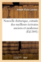 Nouvelle rhétorique, extraite des meilleurs écrivains anciens et modernes, suivie : d'observations sur les matières de composition dans les classes de rhétorique - Joseph-Victor Leclerc