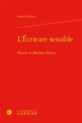 L'écriture sensible : Proust et Merleau-Ponty - Franck Robert