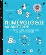 Numérologie au quotidien : décryptez les nombres clés de votre destinée - Marc Neu