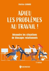 Adieu les problèmes au travail ! : résoudre les situations de blocages relationnels - Patrice Girard