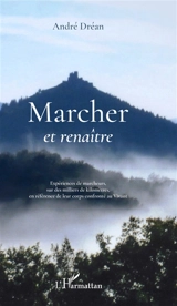 Marcher et renaître : étude philosophique et scientifique de marche au long cours, sur plusieurs milliers de km à partir d'expériences de terrain - André Dréan