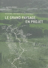 Le grand paysage en projet : histoire, critique et expérience - Alexis Pernet