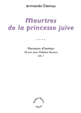 Parcours d'auteur : 20 ans avec Théâtre ouvert. Vol. 1. Meurtres de la princesse juive - Armando Llamas