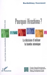 Pourquoi Hiroshima ? : la décision d'utiliser la bombe atomique - Barthélémy Courmont