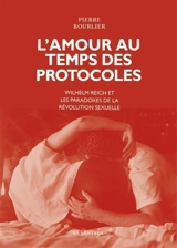 L'amour au temps des protocoles : Wilhelm Reich et les paradoxes de la révolution sexuelle - Pierre Bourlier