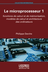 Le microprocesseur. Vol. 1. Fonctions de calcul et de mémorisation, modèles de calcul et architecture des ordinateurs - Philippe Darche