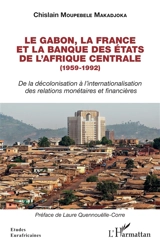 Le Gabon, la France et la Banque des Etats de l'Afrique centrale (1959-1992) : de la décolonisation à l'internationalisation des relations monétaires et financières - Chislain Moupebele Makadjoka