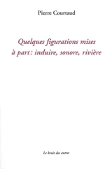 Quelques figurations mises à part : induire, sonore, rivière - Pierre Courtaud