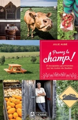 Prenez le champ ! : 21 escapades gourmandes sur les routes du Québec - Julie Aubé