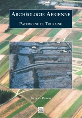 Archéologie aérienne : patrimoine de Touraine - Jacques Dubois