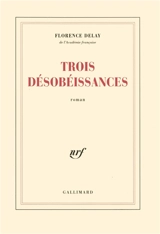 Trois désobéissances - Florence Delay