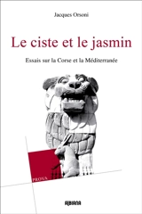 Le ciste et le jasmin : essais sur la Corse et la Méditerranée - Jacques Orsoni
