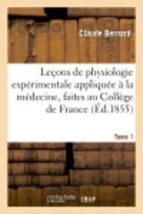 Leçons de physiologie expérimentale appliquée à la médecine, faites au Collège de France. T. 1 : Cours du semestre d'hiver 1854-1855 - Claude Bernard
