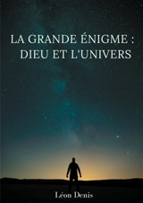 La grande énigme : Dieu et l'univers : étude humaniste, théosophique, et spirite, sur le mystère de l'existence de Dieu - Léon Denis