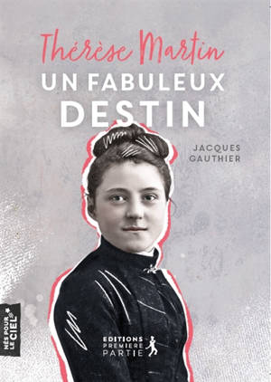 Thérèse Martin, un fabuleux destin - Jacques Gauthier