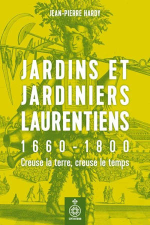 Jardins et jardiniers laurentiens, 1660-1800 : creuse la terre, creuse le temps - Jean-Pierre Hardy